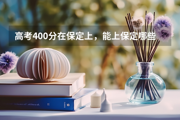 高考400分在保定上,能上保定哪些院校,公办的