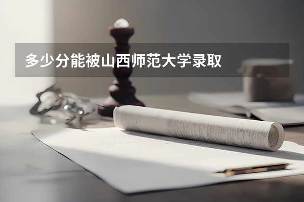 多少分能被山西师范大学录取