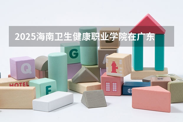 2025海南卫生健康职业学院在广东招生计划预测 大概招多少人