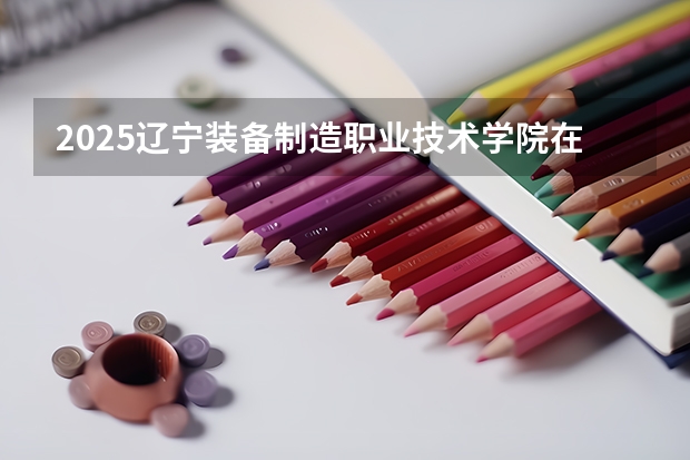 2025辽宁装备制造职业技术学院在广西招生计划预测 大概招多少人