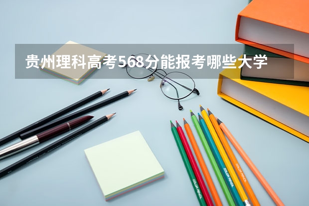 贵州理科高考568分能报考哪些大学