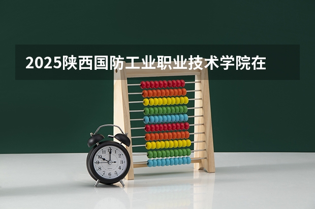 2025陕西国防工业职业技术学院在贵州招生计划预测 大概招多少人