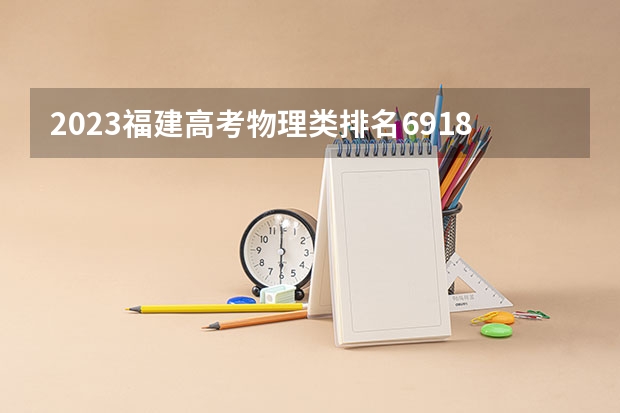 2023福建高考物理类排名69184的考生报什么大学好 学校往年录取分数线