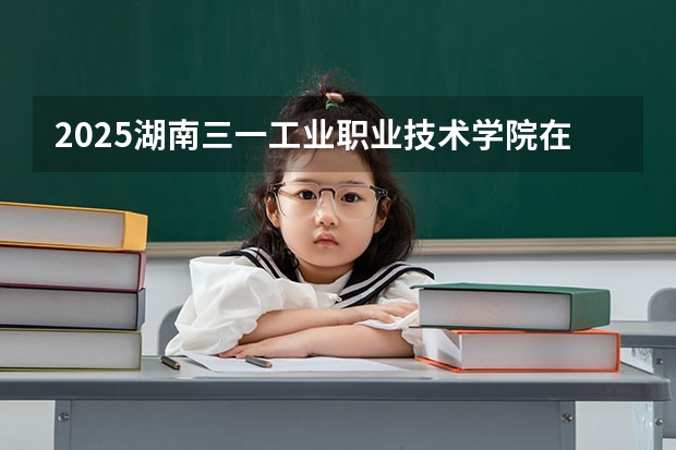2025湖南三一工业职业技术学院在陕西招生计划预测 大概招多少人