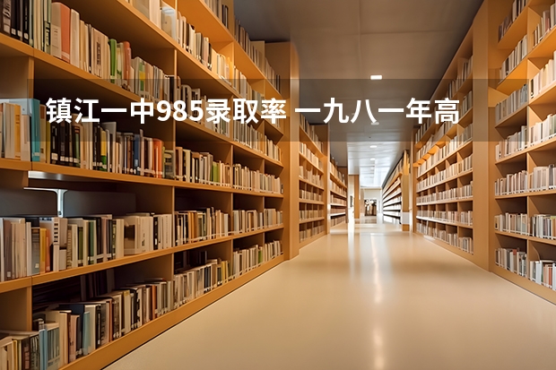 镇江一中985录取率 一九八一年高考江苏省镇江地区理科录取分数线