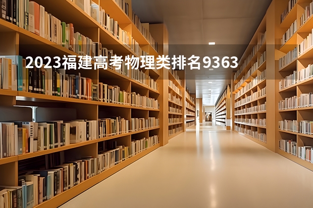 2023福建高考物理类排名93632的考生报什么大学好 学校往年录取分数线