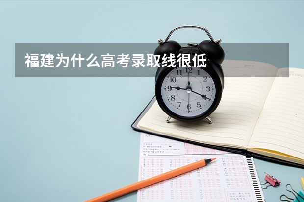 福建为什么高考录取线很低