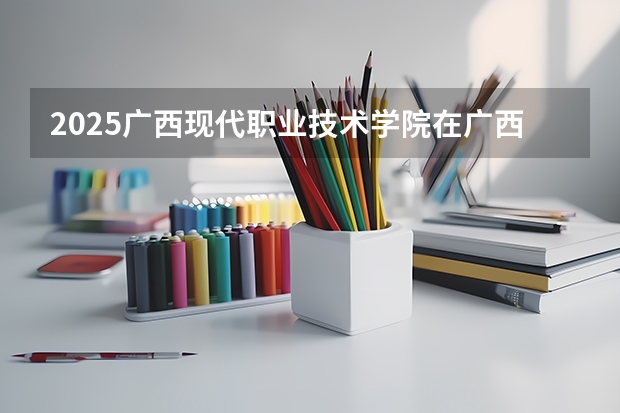 2025广西现代职业技术学院在广西招生计划预测 大概招多少人