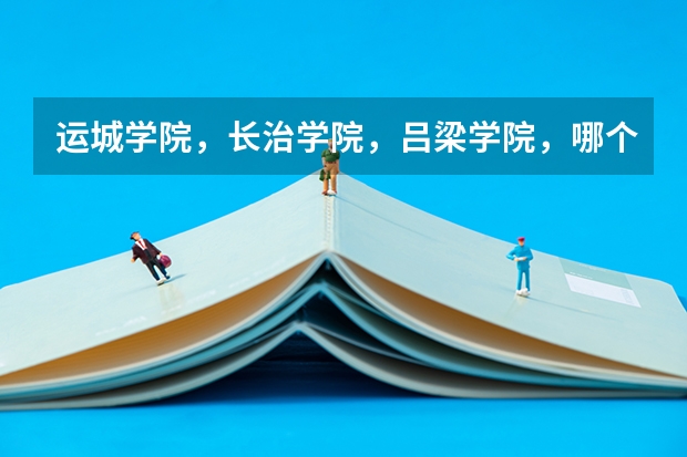 运城学院，长治学院，吕梁学院，哪个好