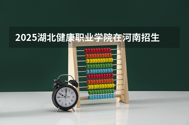 2025湖北健康职业学院在河南招生计划预测 大概招多少人