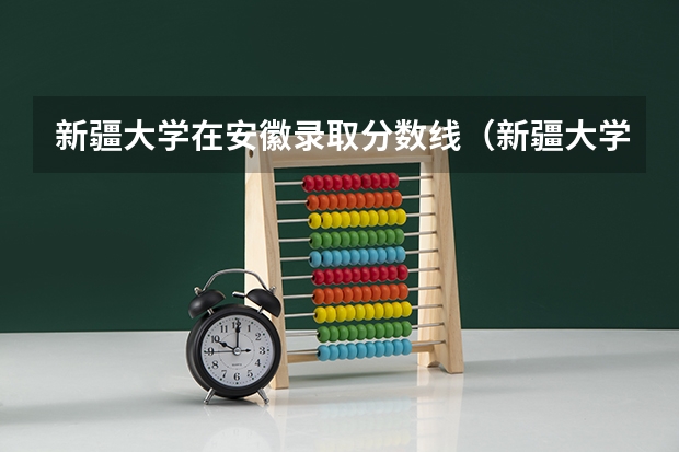 新疆大学在安徽录取分数线（新疆大学录取分数线）