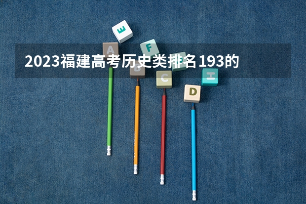 2023福建高考历史类排名193的考生报什么大学好 学校往年录取分数线