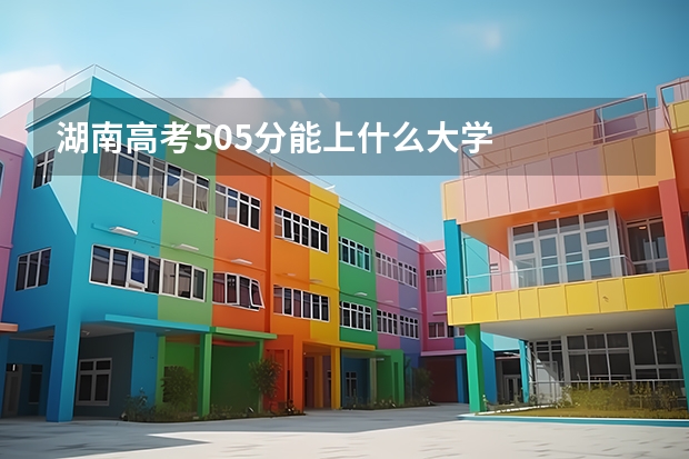 湖南高考505分能上什么大学
