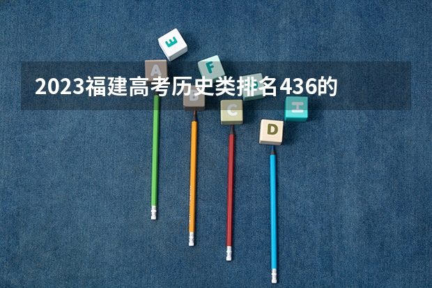 2023福建高考历史类排名436的考生报什么大学好 学校往年录取分数线