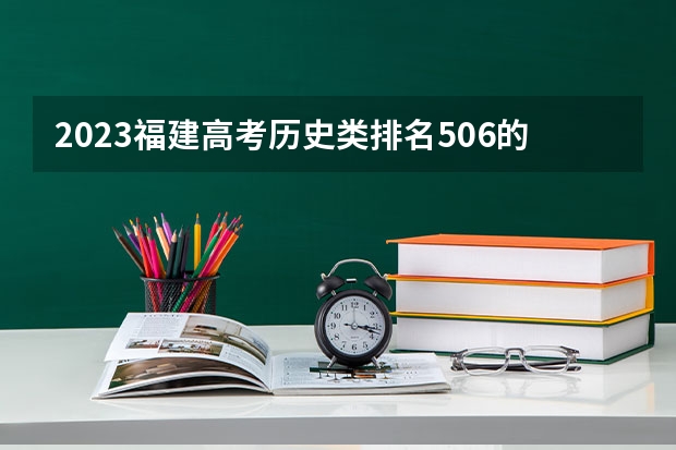 2023福建高考历史类排名506的考生报什么大学好 学校往年录取分数线