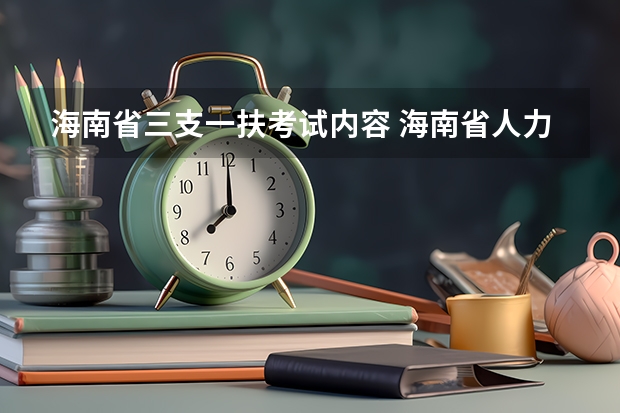 海南省三支一扶考试内容 海南省人力资源和社会保障厅度海南省高校毕业生“三支一扶”计划招募公告的正文