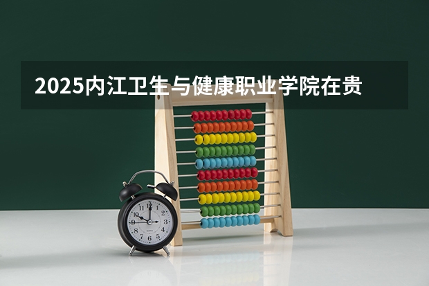 2025内江卫生与健康职业学院在贵州招生计划预测 大概招多少人