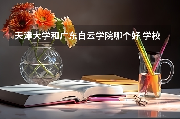 天津大学和广东白云学院哪个好 学校历年录取分数线对比