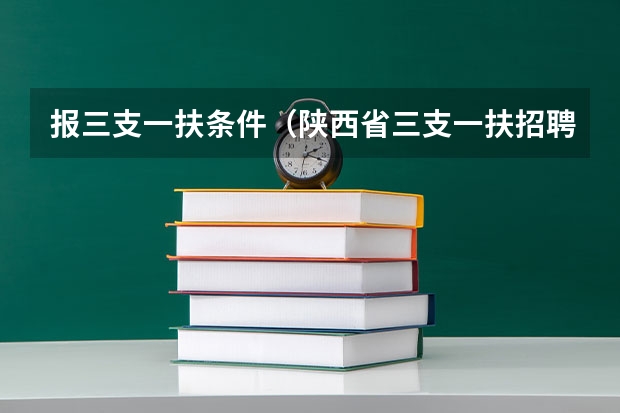 报三支一扶条件(陕西省三支一扶招聘公告及条件)