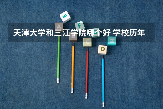 天津大学和三江学院哪个好 学校历年录取分数线对比