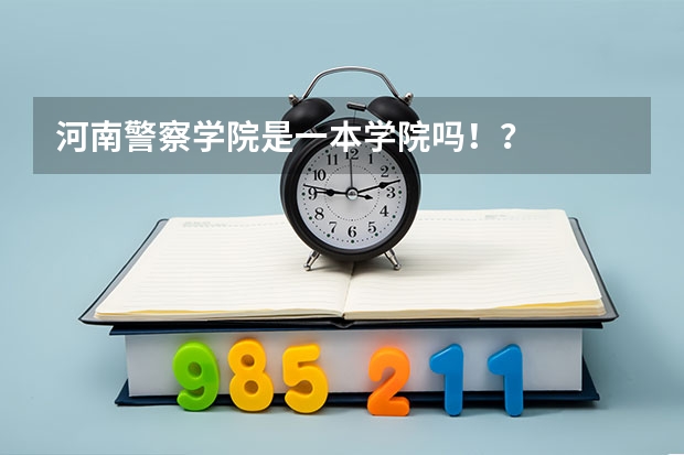 河南警察学院是一本学院吗!?