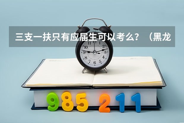 三支一扶只有应届生可以考么?(黑龙江三支一扶报名时间)