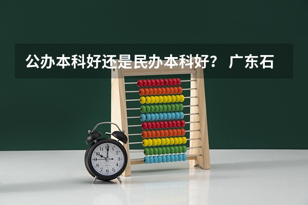 公办本科好还是民办本科好？ 广东石油化工学院是一本还是二本广东石油化工学院是几本