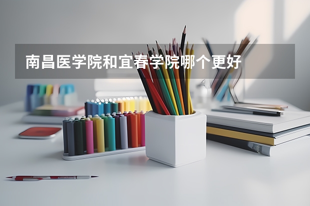 南昌医学院和宜春学院哪个更好