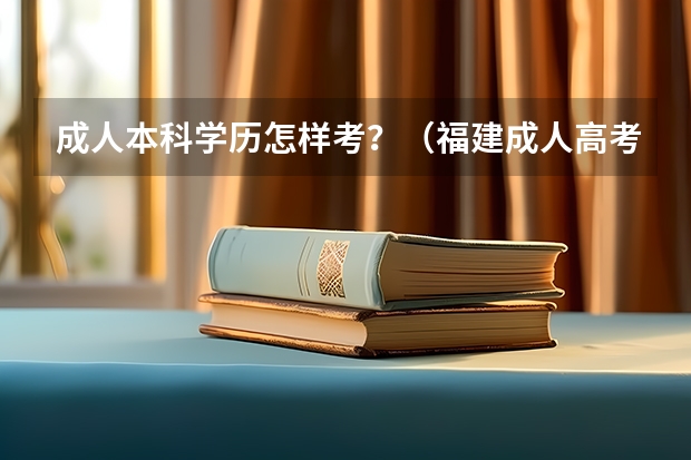 成人本科学历怎样考?(福建成人高考题型及分值解析?)
