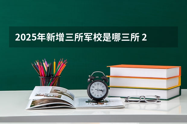 2025年新增三所军校是哪三所 2025年新增的军校