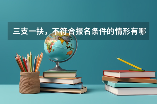 三支一扶,不符合报名条件的情形有哪些呀??
