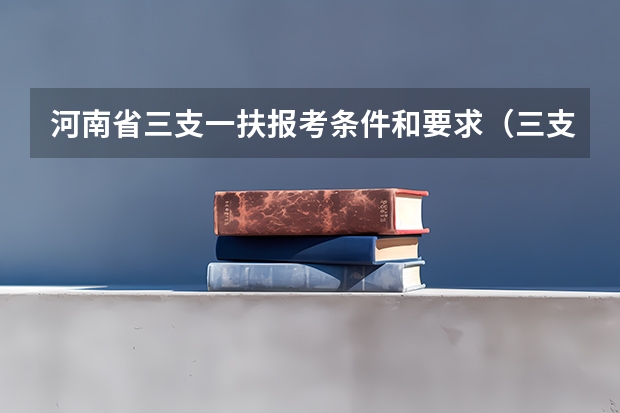 河南省三支一扶报考条件和要求（三支一扶河南报考条件）
