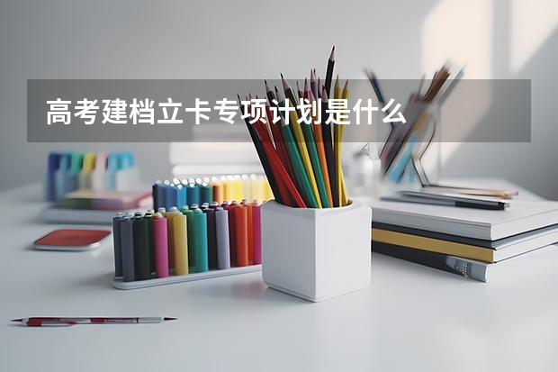 高考建档立卡专项计划是什么