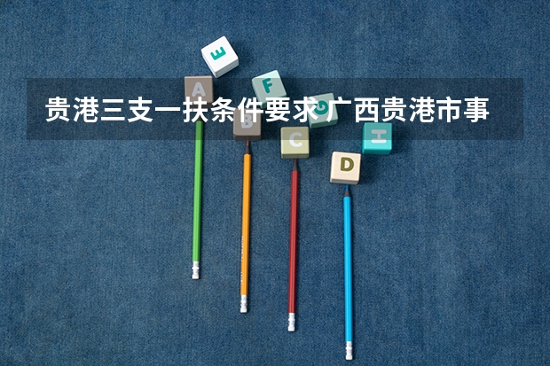 贵港三支一扶条件要求 广西贵港市事业单位招聘考试职位表下载