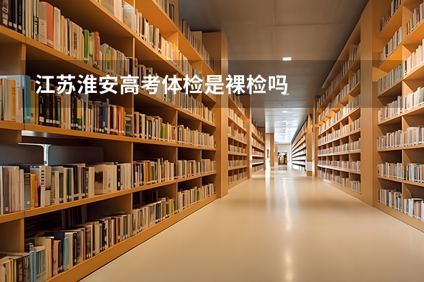江苏淮安高考体检是裸检吗