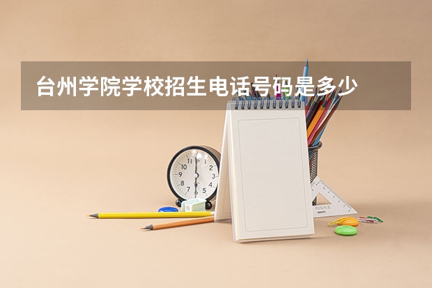 台州学院学校招生电话号码是多少