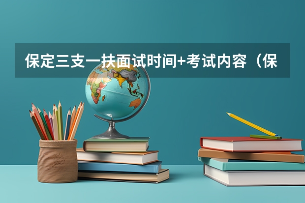 保定三支一扶面试时间+考试内容(保定三支一扶报名时间) 河北保定三支一扶录取比