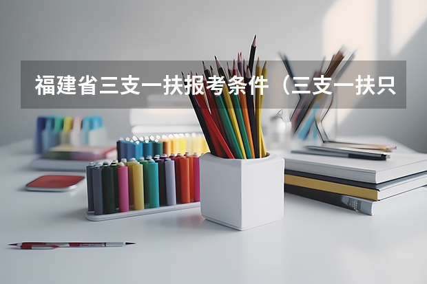 福建省三支一扶报考条件(三支一扶只有应届生可以考么?)