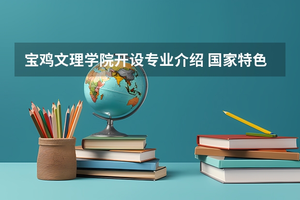 宝鸡文理学院开设专业介绍 国家特色专业有几个