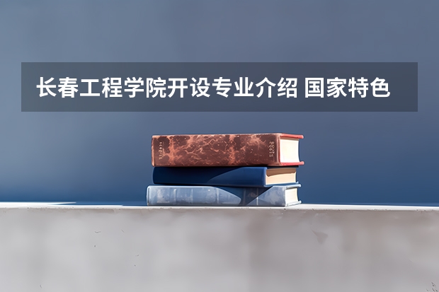 长春工程学院开设专业介绍 国家特色专业有几个