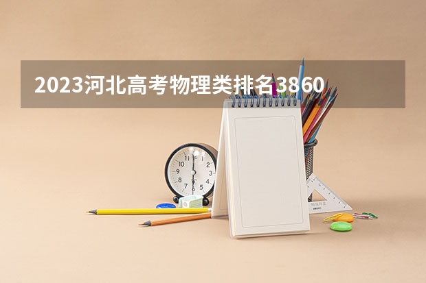 2023河北高考物理类排名38600的考生报什么大学好 学校往年录取分数线