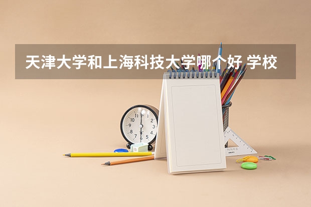 天津大学和上海科技大学哪个好 学校历年录取分数线对比