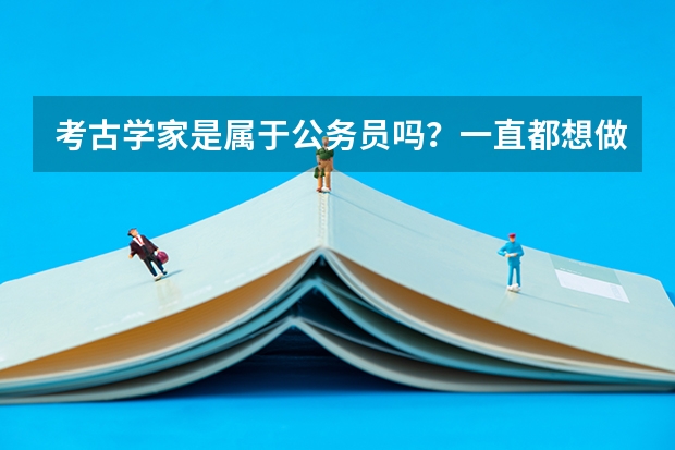 考古学家是属于公务员吗?一直都想做考古学家,这个梦想一直没有中断过,可一查,这个职业要求很高,都要