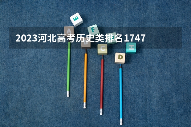 2023河北高考历史类排名17473的考生报什么大学好 学校往年录取分数线
