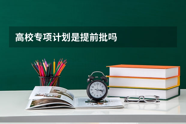 高校专项计划是提前批吗