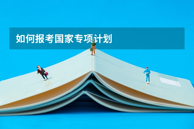 如何报考国家专项计划