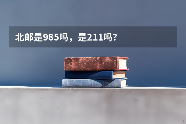 北邮是985吗，是211吗？