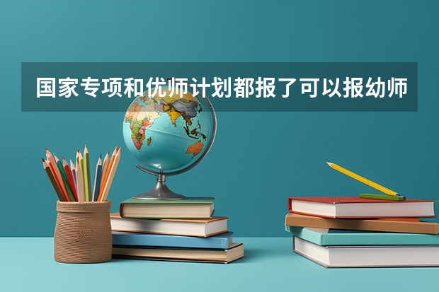 国家专项和优师计划都报了可以报幼师计划吗