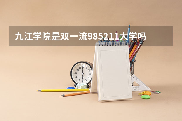 九江学院是双一流/985/211大学吗?