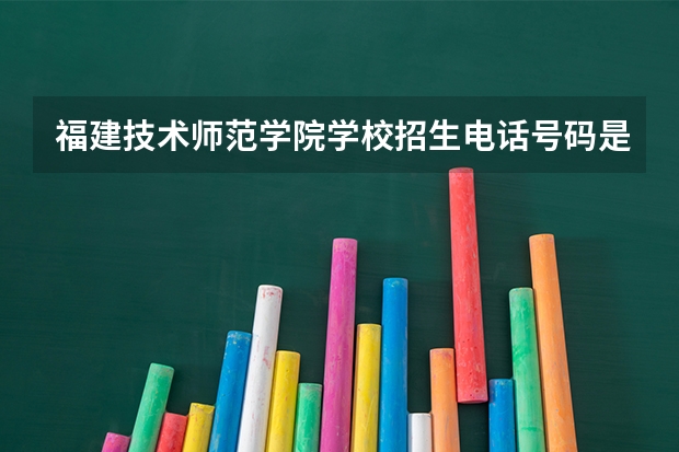 福建技术师范学院学校招生电话号码是多少